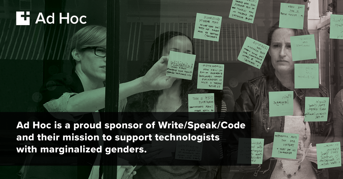 Ad Hoc is a proud sponsor of Write/Speak/Code and their mission to support technologists of marginalized genders.